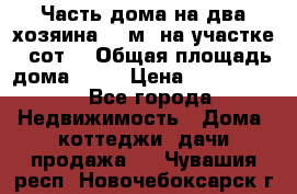 Часть дома(на два хозяина)70 м² на участке 6 сот. › Общая площадь дома ­ 70 › Цена ­ 2 150 000 - Все города Недвижимость » Дома, коттеджи, дачи продажа   . Чувашия респ.,Новочебоксарск г.